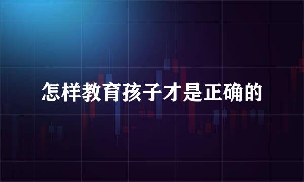 怎样教育孩子才是正确的