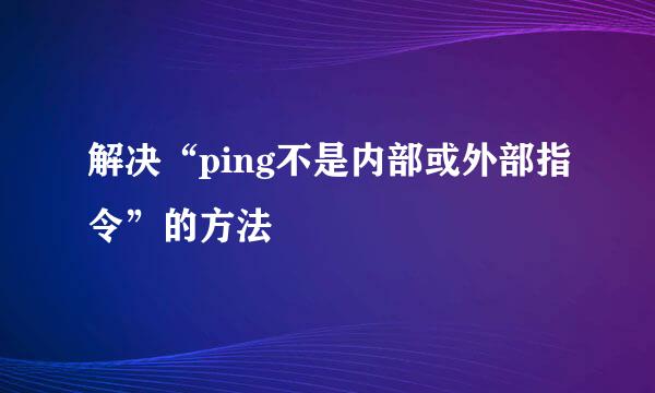 解决“ping不是内部或外部指令”的方法