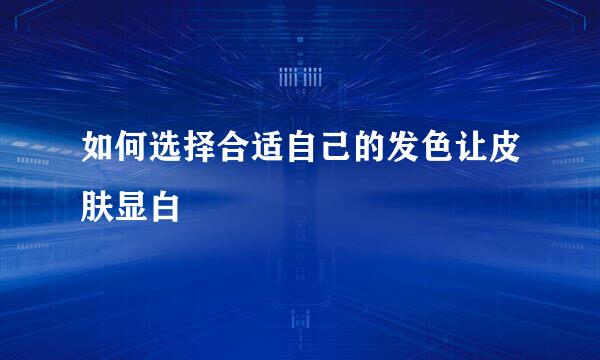 如何选择合适自己的发色让皮肤显白
