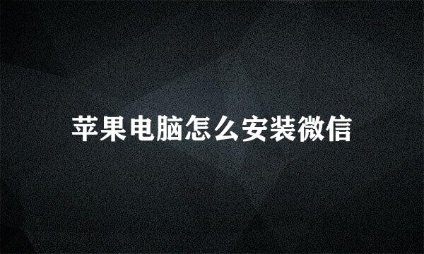 苹果电脑怎么安装微信
