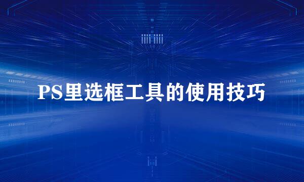 PS里选框工具的使用技巧
