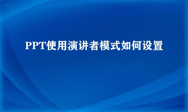 PPT使用演讲者模式如何设置