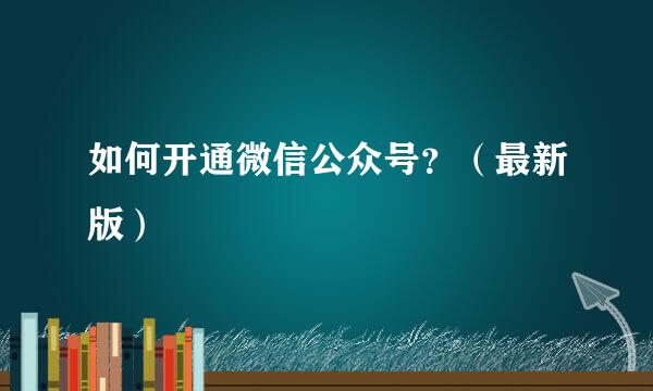 如何开通微信公众号？（最新版）