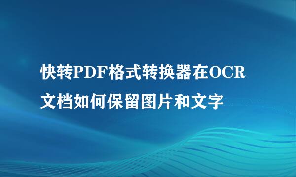 快转PDF格式转换器在OCR文档如何保留图片和文字