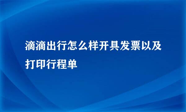 滴滴出行怎么样开具发票以及打印行程单