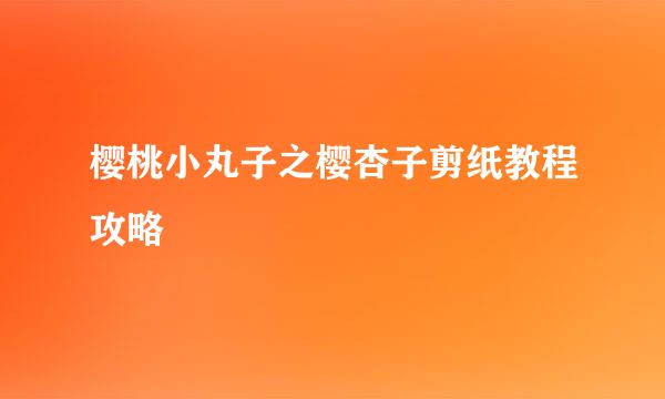 樱桃小丸子之樱杏子剪纸教程攻略