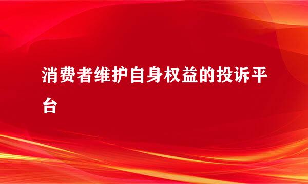 消费者维护自身权益的投诉平台