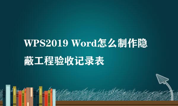 WPS2019 Word怎么制作隐蔽工程验收记录表