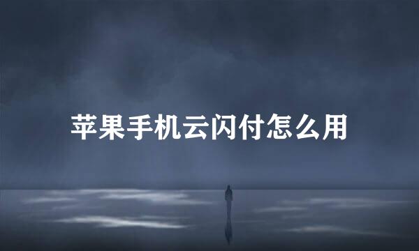 苹果手机云闪付怎么用