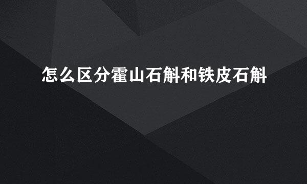 怎么区分霍山石斛和铁皮石斛
