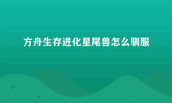 方舟生存进化星尾兽怎么驯服