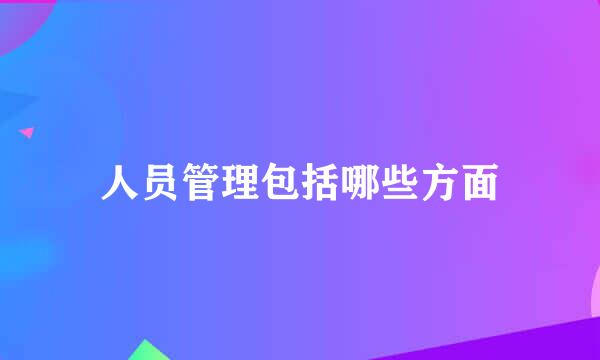 人员管理包括哪些方面