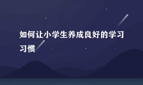 如何让小学生养成良好的学习习惯