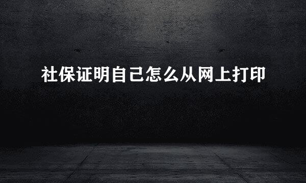 社保证明自己怎么从网上打印