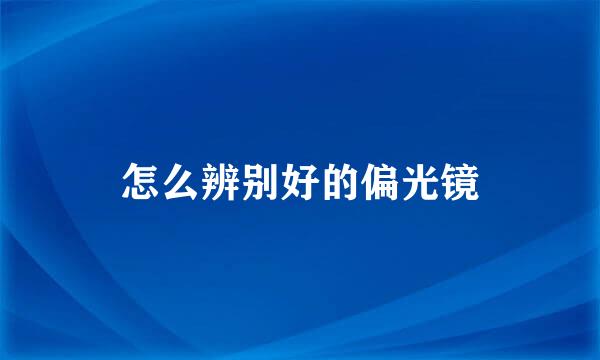 怎么辨别好的偏光镜