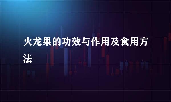 火龙果的功效与作用及食用方法