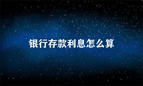 银行存款利息怎么算