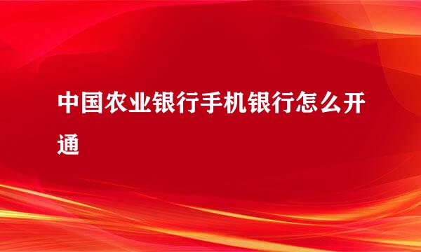 中国农业银行手机银行怎么开通