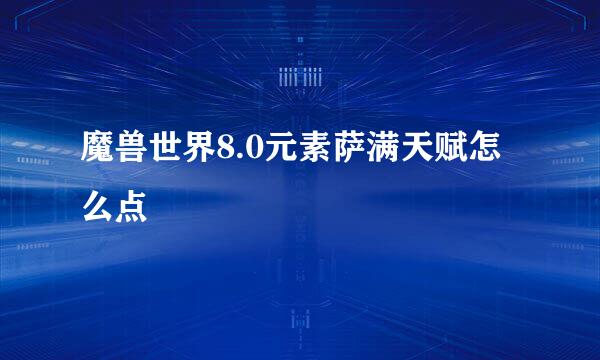 魔兽世界8.0元素萨满天赋怎么点