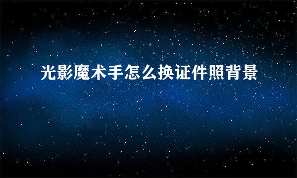 光影魔术手怎么换证件照背景