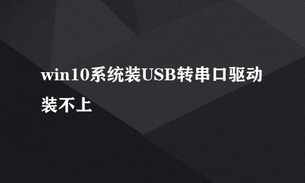 win10系统装USB转串口驱动装不上