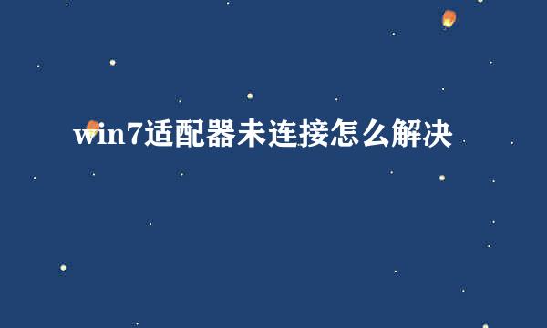 win7适配器未连接怎么解决