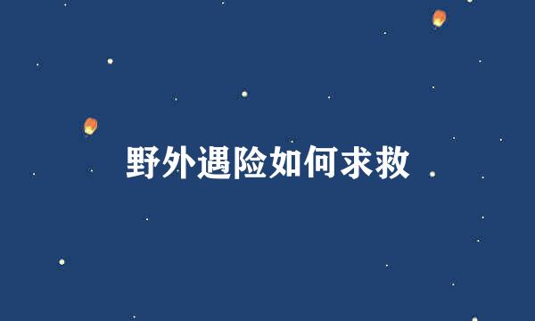 野外遇险如何求救