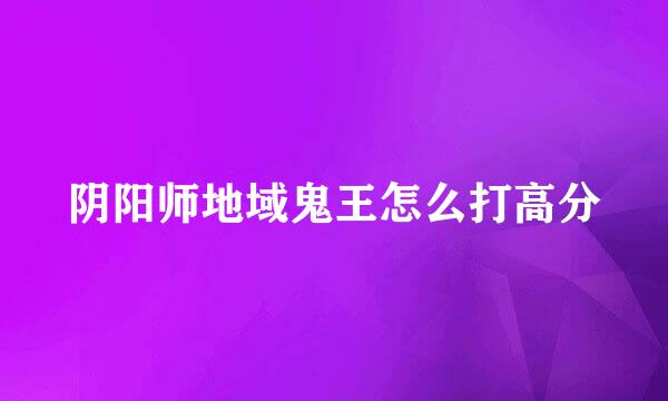 阴阳师地域鬼王怎么打高分