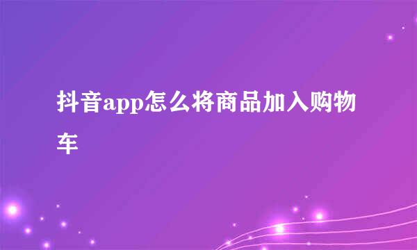 抖音app怎么将商品加入购物车