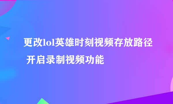 更改lol英雄时刻视频存放路径 开启录制视频功能