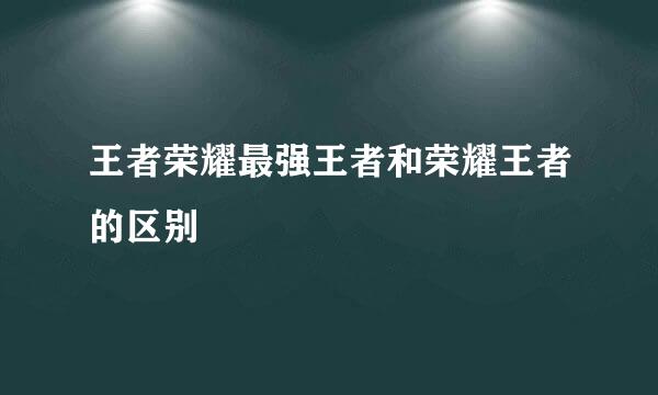 王者荣耀最强王者和荣耀王者的区别