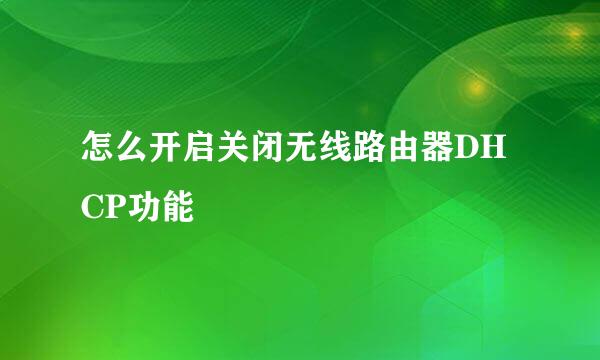怎么开启关闭无线路由器DHCP功能