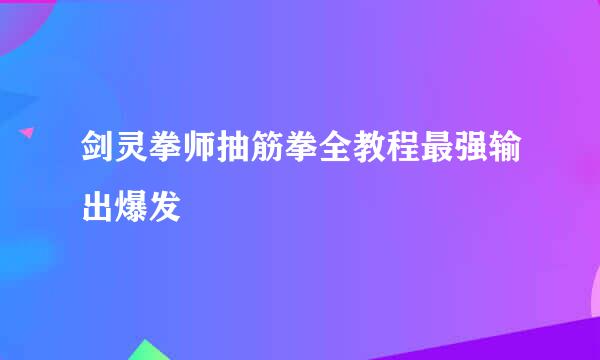 剑灵拳师抽筋拳全教程最强输出爆发