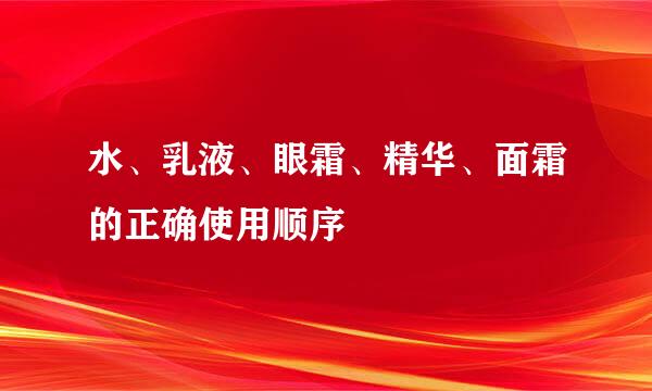水、乳液、眼霜、精华、面霜的正确使用顺序