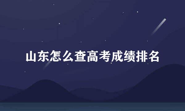 山东怎么查高考成绩排名
