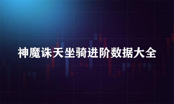 神魔诛天坐骑进阶数据大全