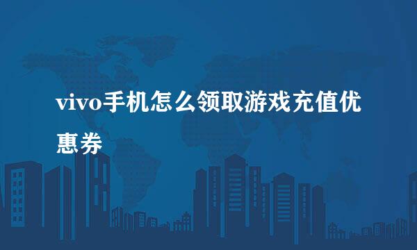 vivo手机怎么领取游戏充值优惠券