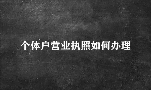 个体户营业执照如何办理