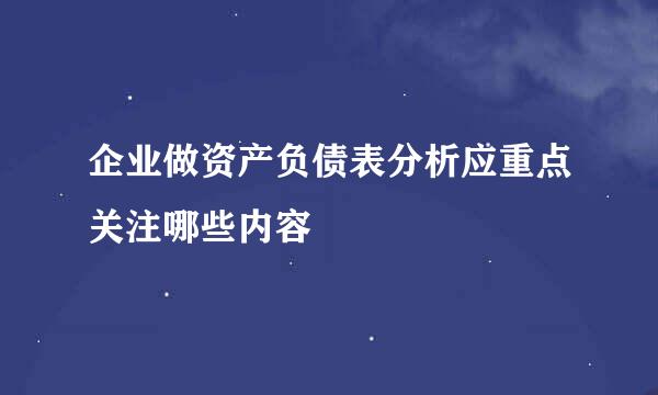 企业做资产负债表分析应重点关注哪些内容