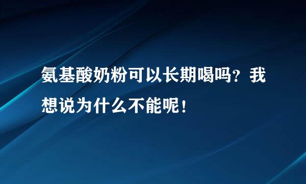 氨基酸奶粉可以长期喝吗？我想说为什么不能呢！