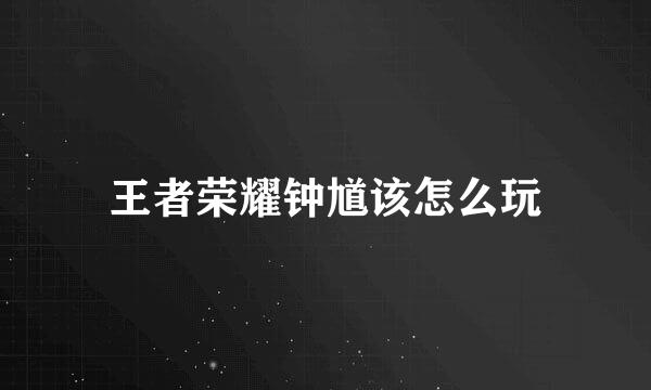王者荣耀钟馗该怎么玩