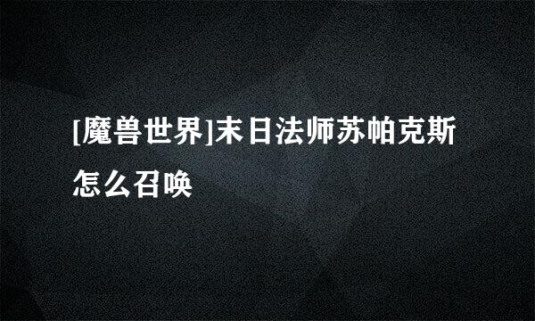 [魔兽世界]末日法师苏帕克斯怎么召唤