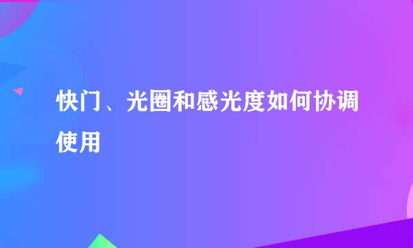 快门、光圈和感光度如何协调使用