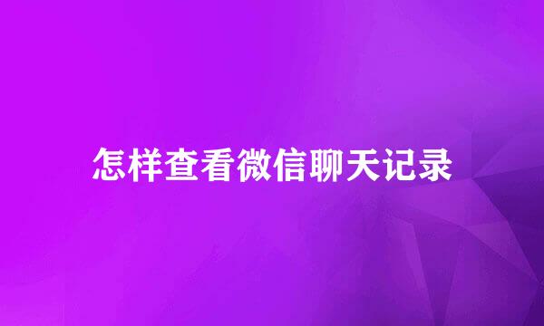 怎样查看微信聊天记录