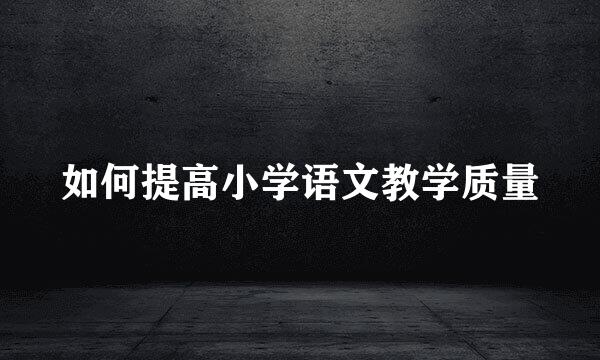 如何提高小学语文教学质量