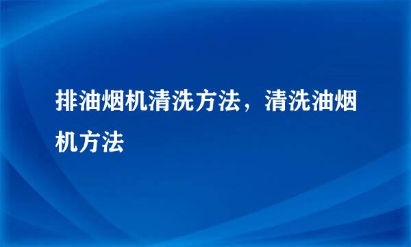 排油烟机清洗方法，清洗油烟机方法