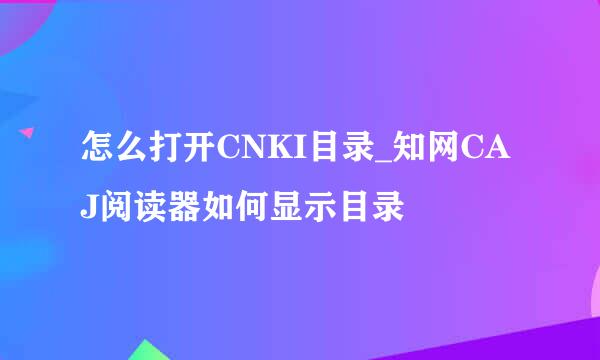 怎么打开CNKI目录_知网CAJ阅读器如何显示目录