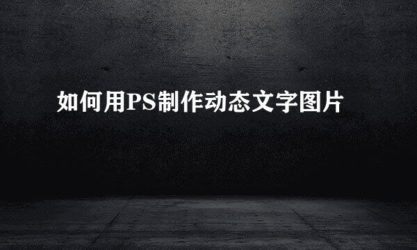 如何用PS制作动态文字图片