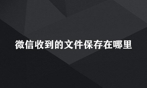 微信收到的文件保存在哪里