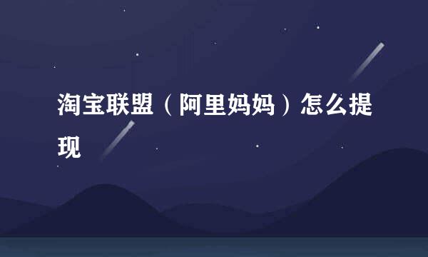 淘宝联盟（阿里妈妈）怎么提现